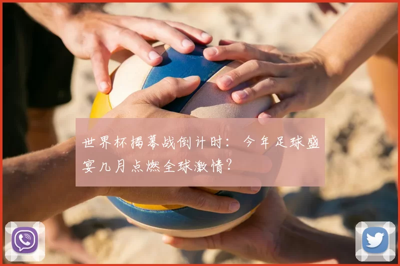 世界杯揭幕战倒计时：今年足球盛宴几月点燃全球激情？