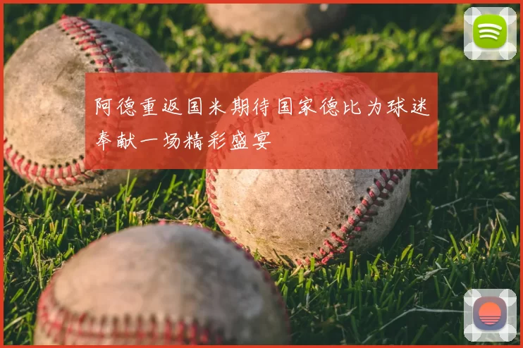 阿德重返国米期待国家德比为球迷奉献一场精彩盛宴
