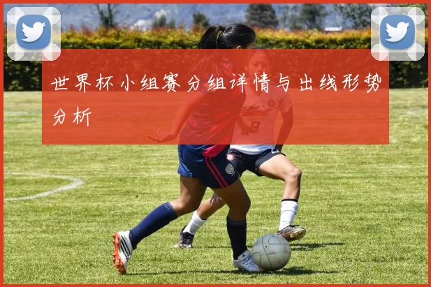 世界杯小组赛分组详情与出线形势分析