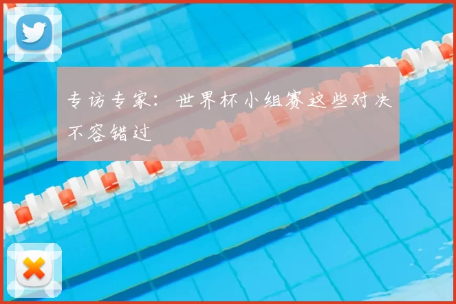 专访专家：世界杯小组赛这些对决不容错过