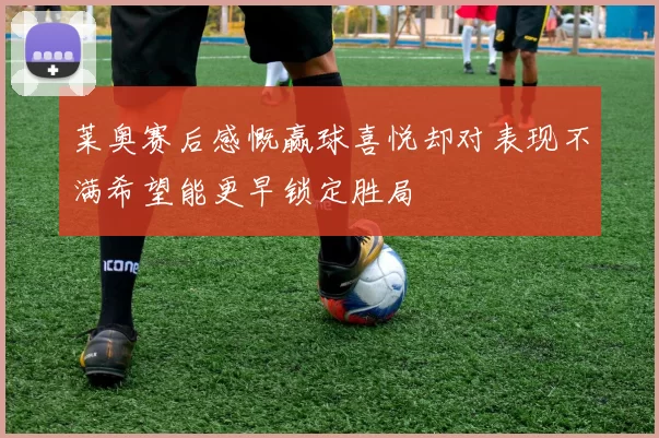 莱奥赛后感慨赢球喜悦却对表现不满希望能更早锁定胜局
