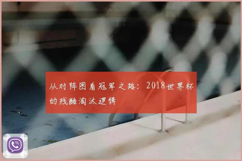从对阵图看冠军之路：2018世界杯的残酷淘汰逻辑