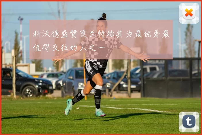 科沃德盛赞莫兰特称其为最优秀最值得交往的人之一