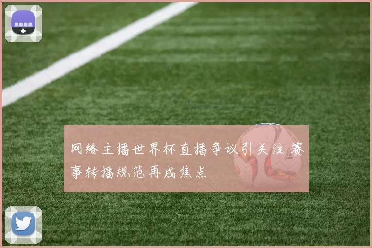 网络主播世界杯直播争议引关注 赛事转播规范再成焦点