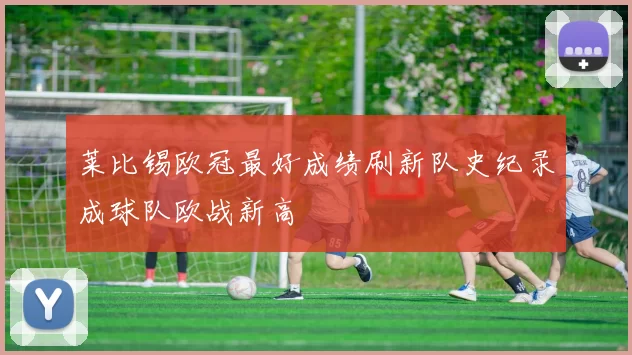 莱比锡欧冠最好成绩刷新队史纪录成球队欧战新高