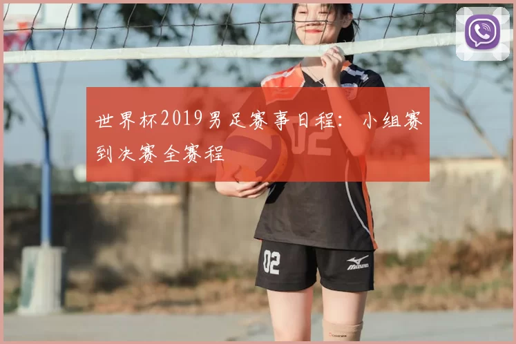 世界杯2019男足赛事日程:小组赛到决赛全赛程