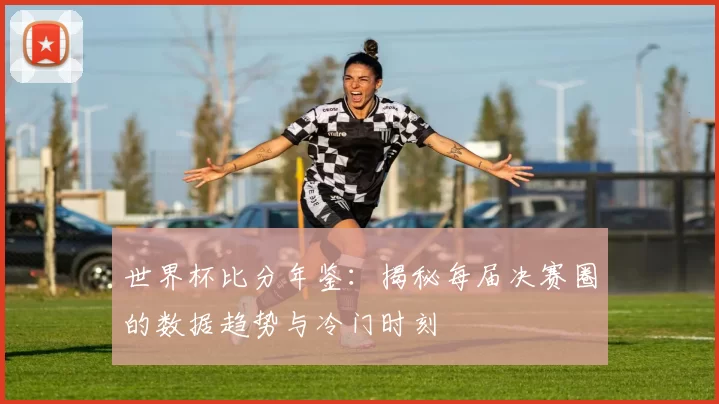 世界杯比分年鉴：揭秘每届决赛圈的数据趋势与冷门时刻