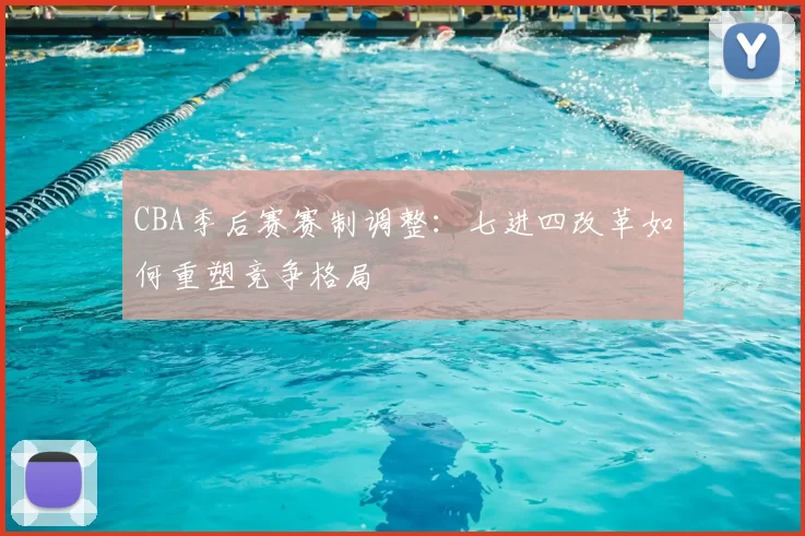 CBA季后赛赛制调整:七进四改革如何重塑竞争格局