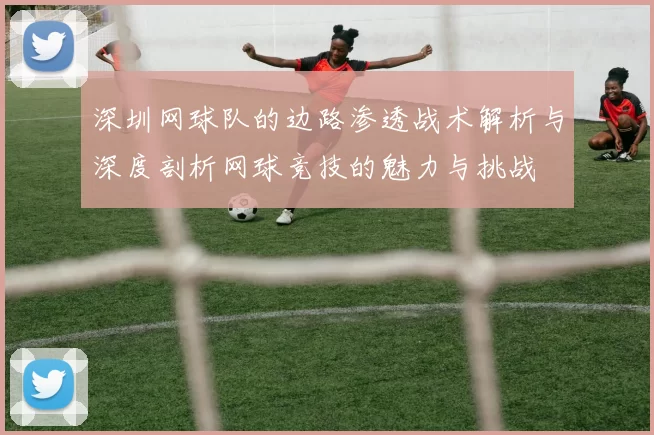 深圳网球队的边路渗透战术解析与深度剖析网球竞技的魅力与挑战