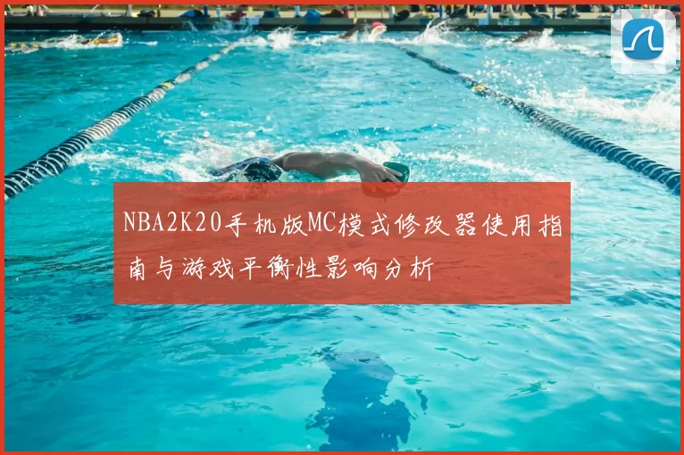 NBA2K20手机版MC模式修改器使用指南与游戏平衡性影响分析