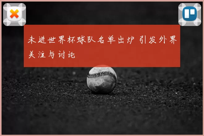 未进世界杯球队名单出炉 引发外界关注与讨论