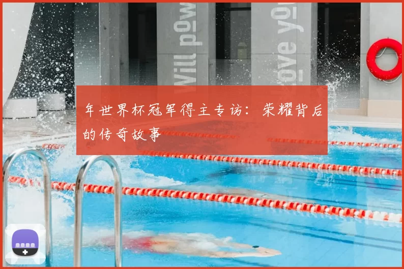 年世界杯冠军得主专访：荣耀背后的传奇故事