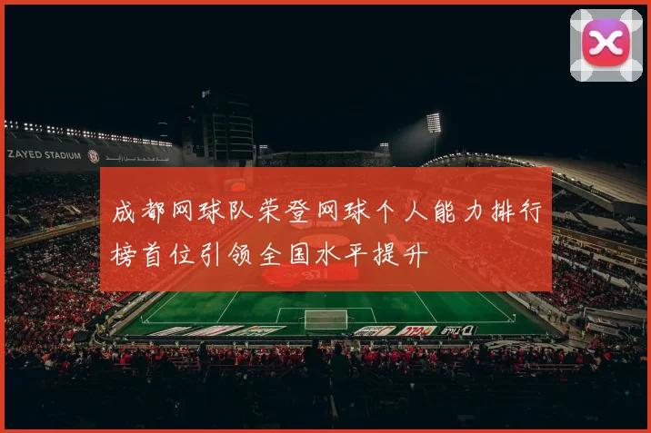 成都网球队荣登网球个人能力排行榜首位引领全国水平提升