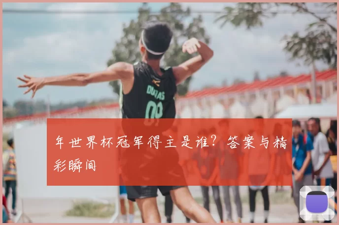 年世界杯冠军得主是谁？答案与精彩瞬间