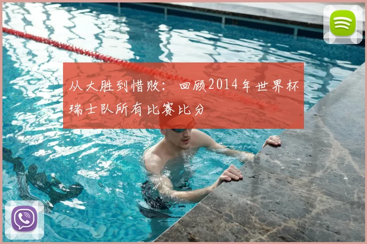 从大胜到惜败:回顾2014年世界杯瑞士队所有比赛比分