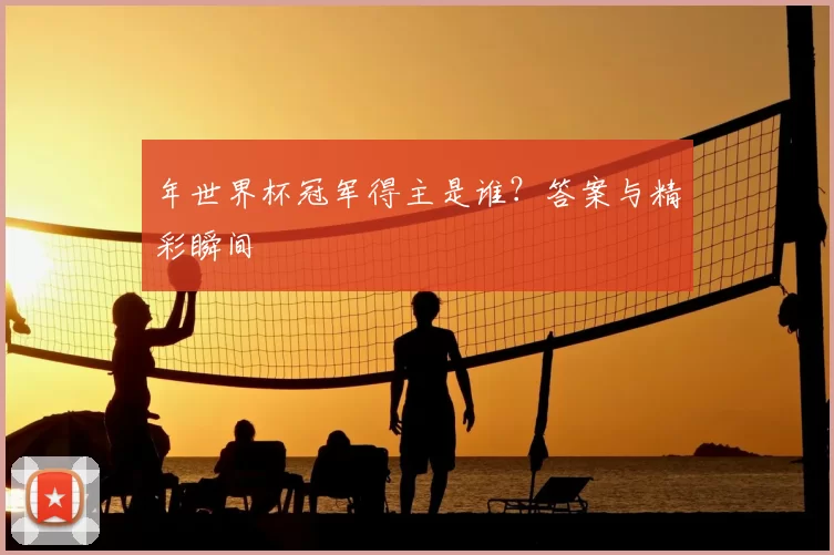 年世界杯冠军得主是谁?答案与精彩瞬间