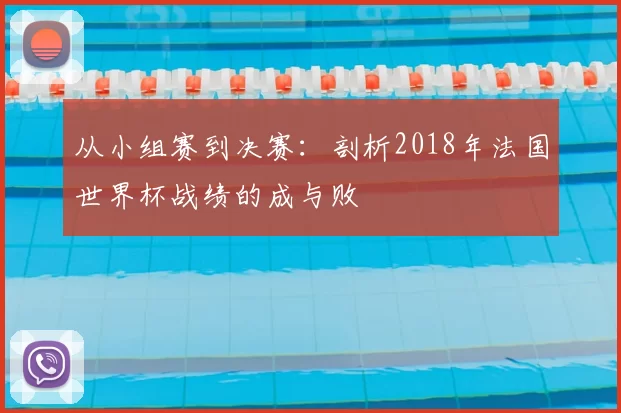 从小组赛到决赛：剖析2018年法国世界杯战绩的成与败