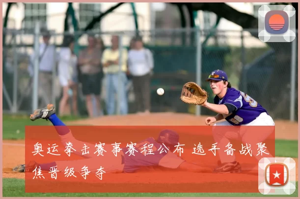 奥运拳击赛事赛程公布 选手备战聚焦晋级争夺