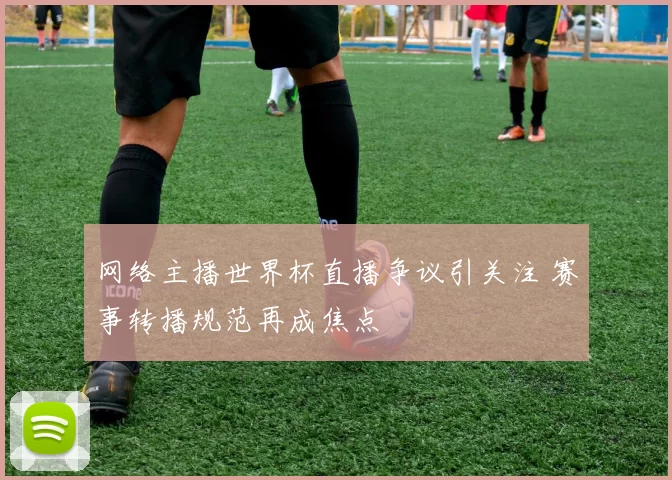 网络主播世界杯直播争议引关注 赛事转播规范再成焦点