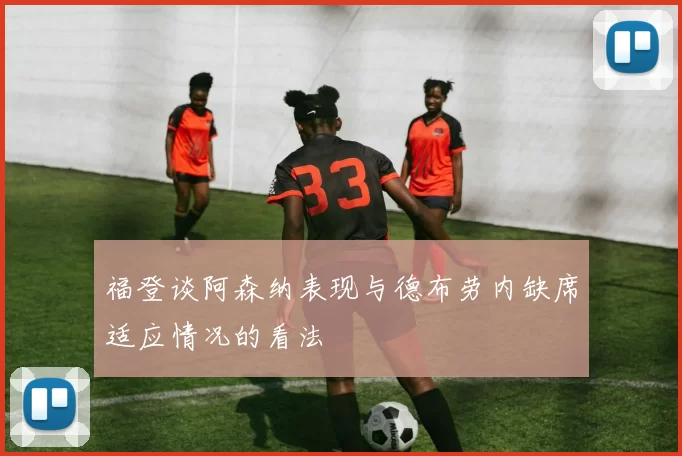 福登谈阿森纳表现与德布劳内缺席适应情况的看法