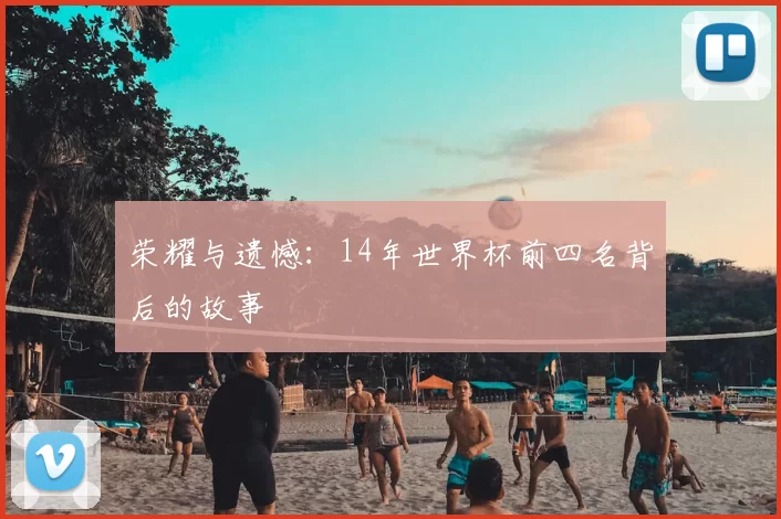 荣耀与遗憾:14年世界杯前四名背后的故事
