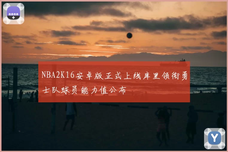 NBA2K16安卓版正式上线库里领衔勇士队球员能力值公布