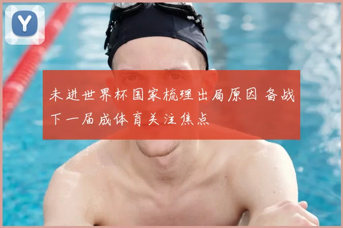 未进世界杯国家梳理出局原因 备战下一届成体育关注焦点
