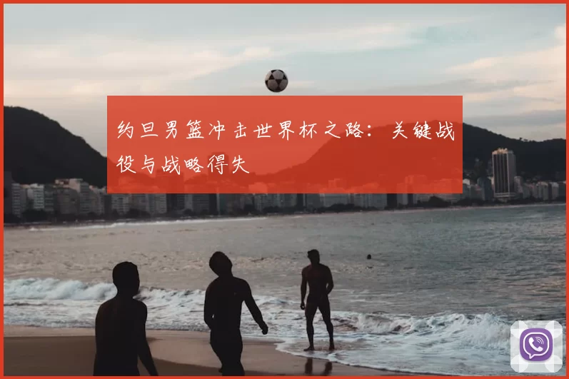 约旦男篮冲击世界杯之路：关键战役与战略得失