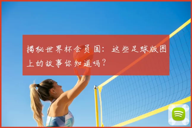 揭秘世界杯会员国：这些足球版图上的故事你知道吗？
