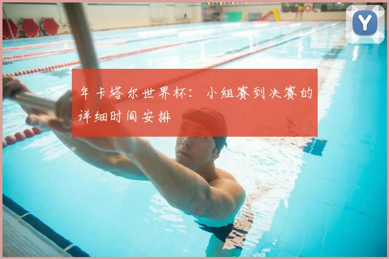 年卡塔尔世界杯：小组赛到决赛的详细时间安排