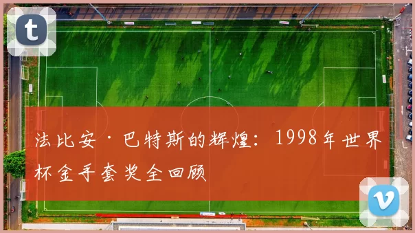 法比安·巴特斯的辉煌：1998年世界杯金手套奖全回顾