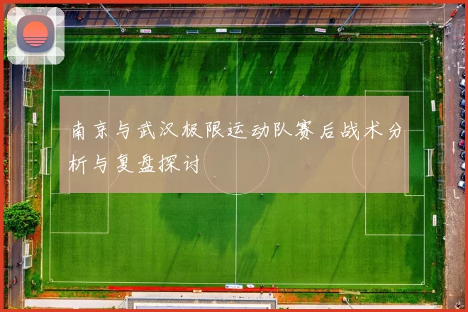 南京与武汉极限运动队赛后战术分析与复盘探讨