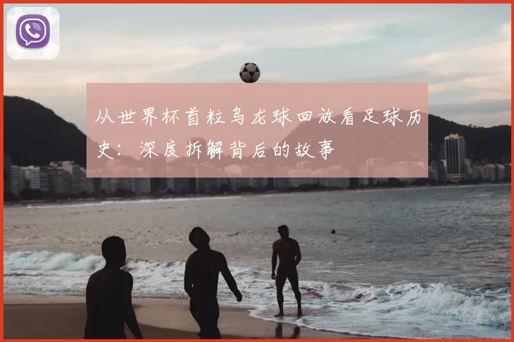 从世界杯首粒乌龙球回放看足球历史:深度拆解背后的故事