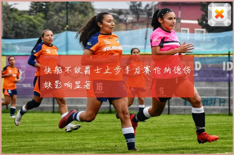 快船不敌爵士止步季后赛伦纳德伤缺影响显著