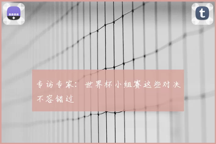 专访专家：世界杯小组赛这些对决不容错过