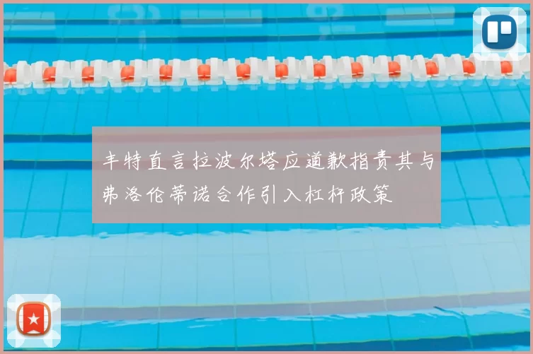 丰特直言拉波尔塔应道歉指责其与弗洛伦蒂诺合作引入杠杆政策