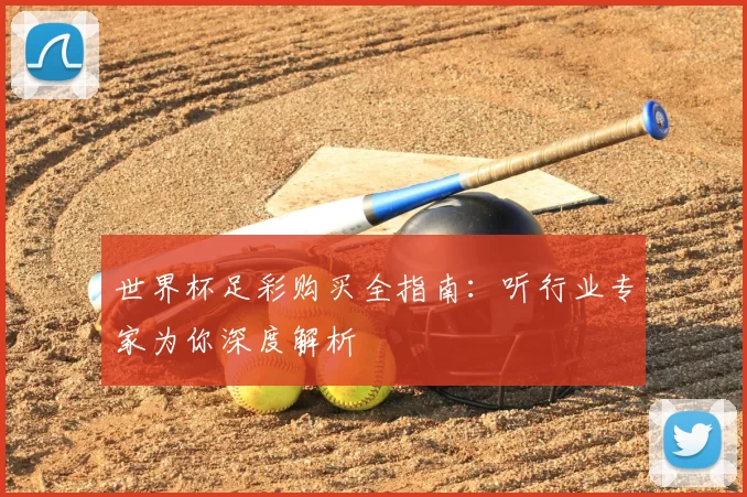 世界杯足彩购买全指南：听行业专家为你深度解析