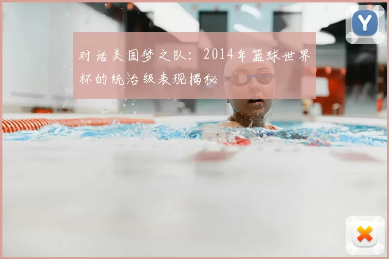 对话美国梦之队:2014年篮球世界杯的统治级表现揭秘