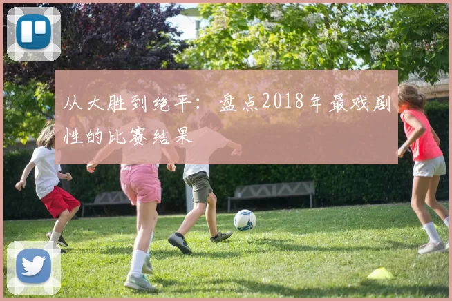 从大胜到绝平:盘点2018年最戏剧性的比赛结果