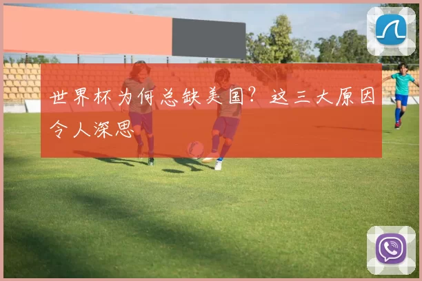 世界杯为何总缺美国?这三大原因令人深思
