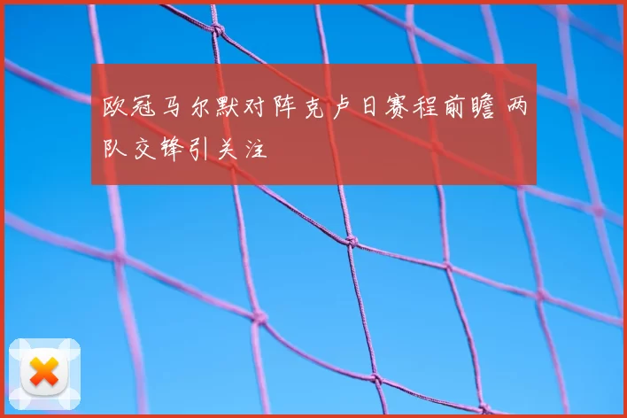 欧冠马尔默对阵克卢日赛程前瞻 两队交锋引关注