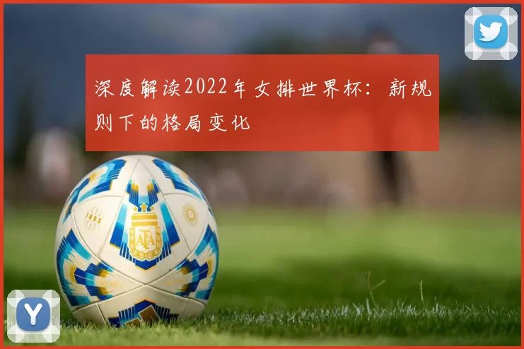 深度解读2022年女排世界杯：新规则下的格局变化