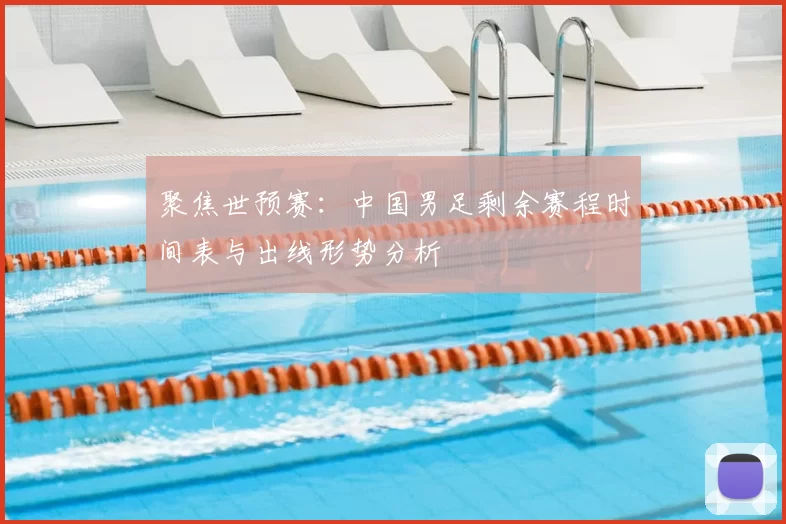 聚焦世预赛：中国男足剩余赛程时间表与出线形势分析
