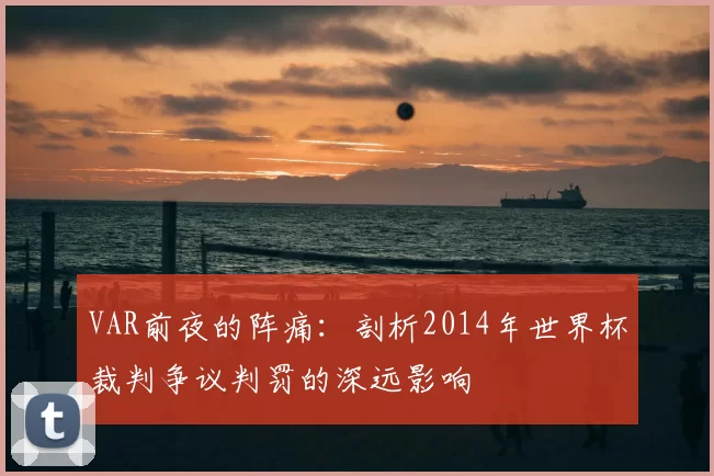 VAR前夜的阵痛：剖析2014年世界杯裁判争议判罚的深远影响