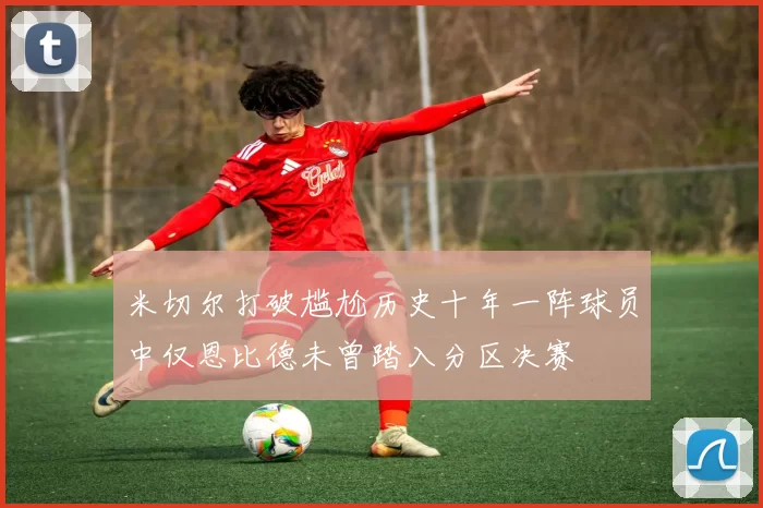 米切尔打破尴尬历史十年一阵球员中仅恩比德未曾踏入分区决赛