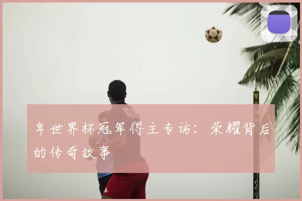 年世界杯冠军得主专访：荣耀背后的传奇故事