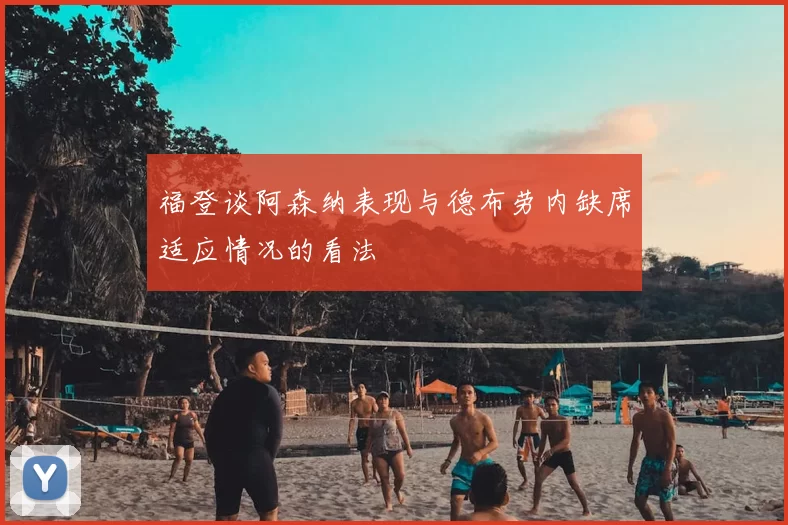 福登谈阿森纳表现与德布劳内缺席适应情况的看法