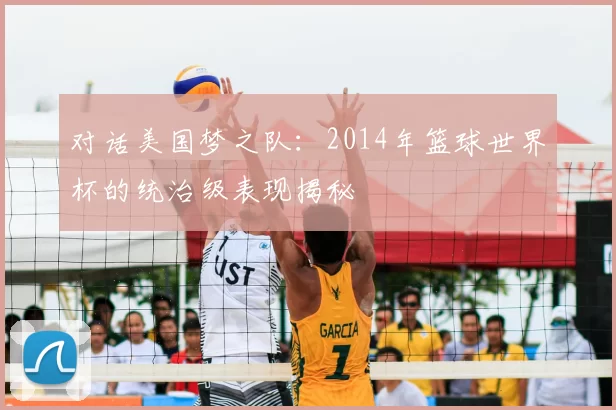 对话美国梦之队：2014年篮球世界杯的统治级表现揭秘
