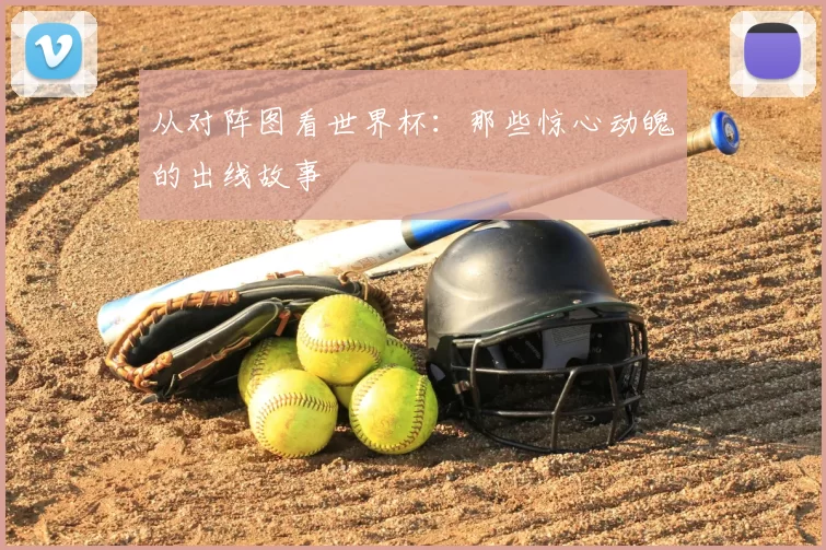 从对阵图看世界杯：那些惊心动魄的出线故事