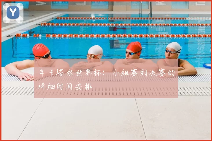 年卡塔尔世界杯：小组赛到决赛的详细时间安排